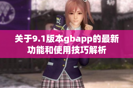 关于9.1版本gbapp的最新功能和使用技巧解析
