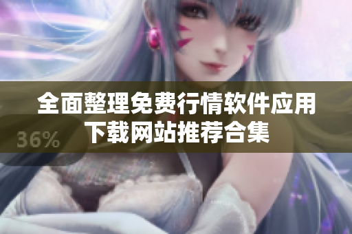 全面整理免费行情软件应用下载网站推荐合集