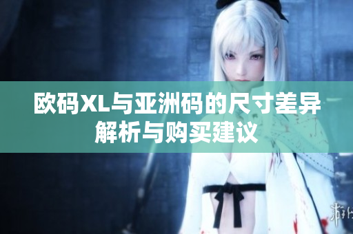 欧码XL与亚洲码的尺寸差异解析与购买建议