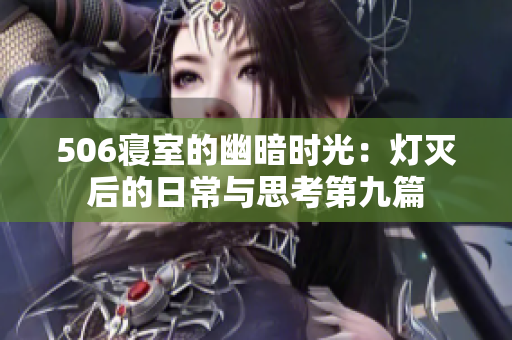 506寝室的幽暗时光：灯灭后的日常与思考第九篇
