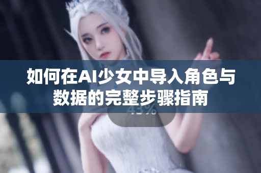 如何在AI少女中导入角色与数据的完整步骤指南