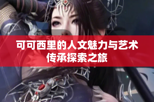 可可西里的人文魅力与艺术传承探索之旅
