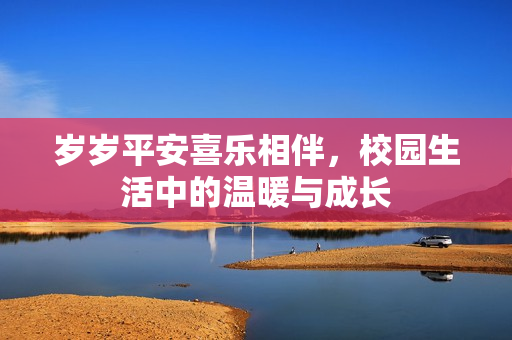 岁岁平安喜乐相伴，校园生活中的温暖与成长