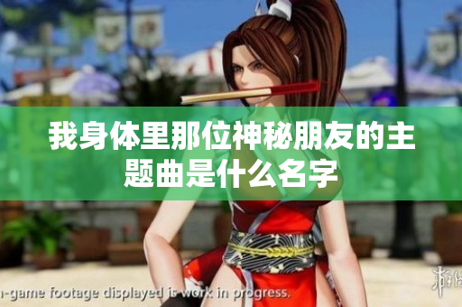 我身体里那位神秘朋友的主题曲是什么名字