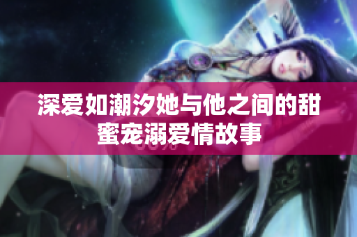 深爱如潮汐她与他之间的甜蜜宠溺爱情故事
