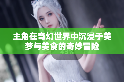 主角在奇幻世界中沉浸于美梦与美食的奇妙冒险