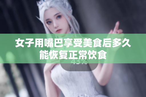 女子用嘴巴享受美食后多久能恢复正常饮食