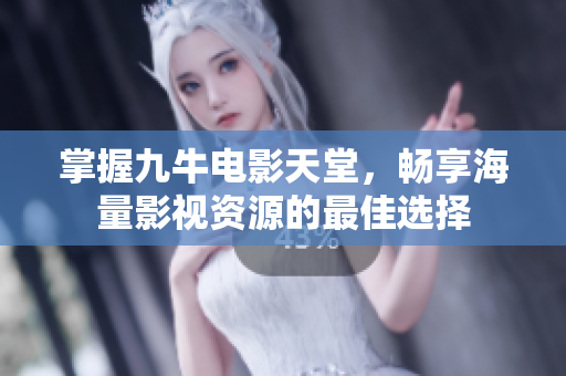 掌握九牛电影天堂，畅享海量影视资源的最佳选择