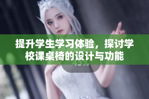 提升学生学习体验，探讨学校课桌椅的设计与功能