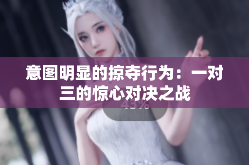 意图明显的掠夺行为：一对三的惊心对决之战