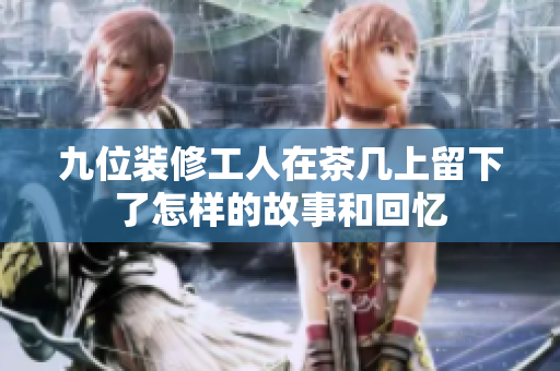 九位装修工人在茶几上留下了怎样的故事和回忆