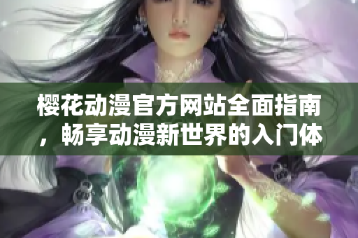 樱花动漫官方网站全面指南，畅享动漫新世界的入门体验