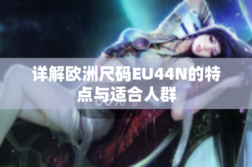 详解欧洲尺码EU44N的特点与适合人群