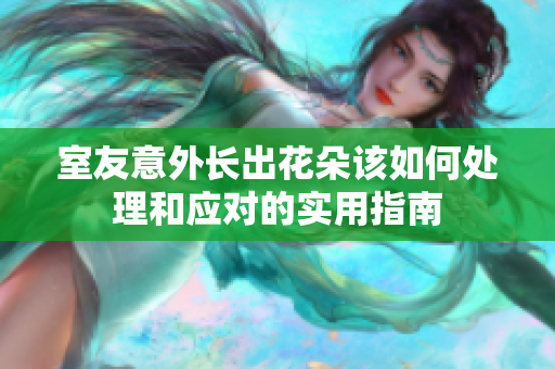 室友意外长出花朵该如何处理和应对的实用指南