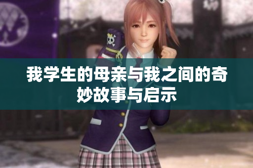 我学生的母亲与我之间的奇妙故事与启示