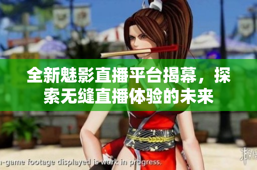 全新魅影直播平台揭幕，探索无缝直播体验的未来