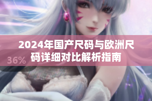 2024年国产尺码与欧洲尺码详细对比解析指南