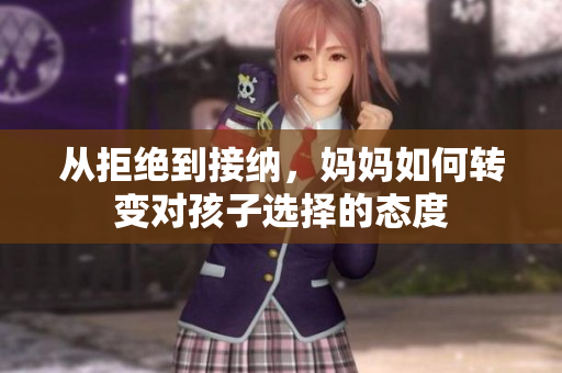 从拒绝到接纳，妈妈如何转变对孩子选择的态度