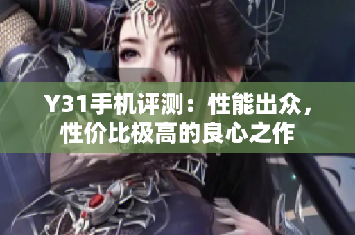 Y31手机评测：性能出众，性价比极高的良心之作