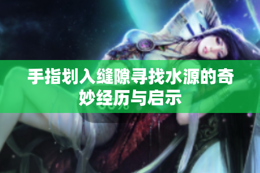 手指划入缝隙寻找水源的奇妙经历与启示