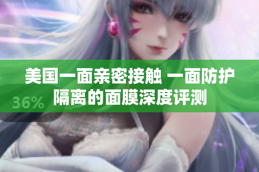 美国一面亲密接触 一面防护隔离的面膜深度评测