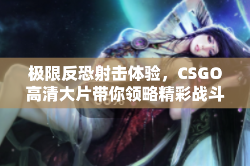 极限反恐射击体验，CSGO高清大片带你领略精彩战斗瞬间