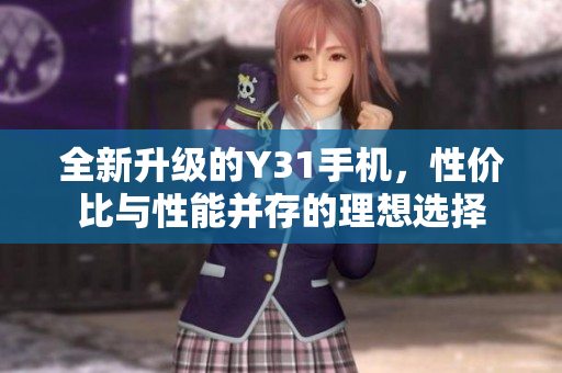 全新升级的Y31手机，性价比与性能并存的理想选择