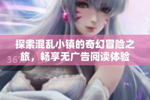 探索混乱小镇的奇幻冒险之旅，畅享无广告阅读体验