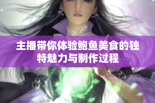 主播带你体验鲍鱼美食的独特魅力与制作过程