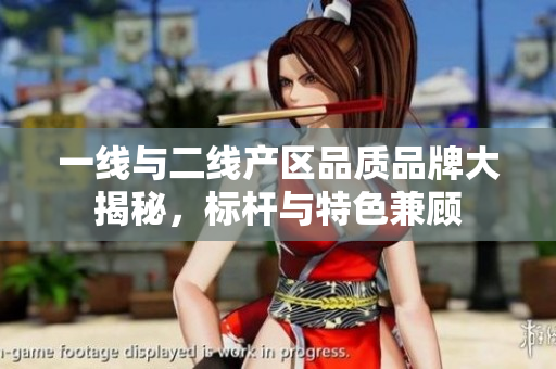 一线与二线产区品质品牌大揭秘，标杆与特色兼顾