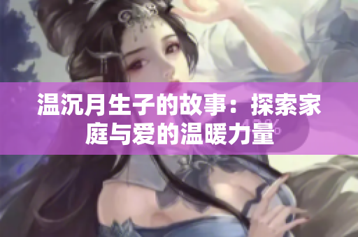 温沉月生子的故事：探索家庭与爱的温暖力量