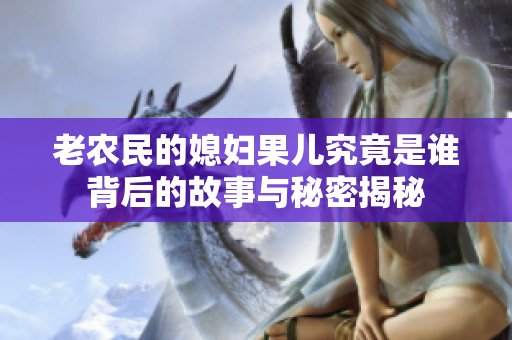 老农民的媳妇果儿究竟是谁背后的故事与秘密揭秘