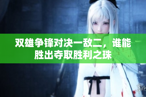 双雄争锋对决一敌二，谁能胜出夺取胜利之珠