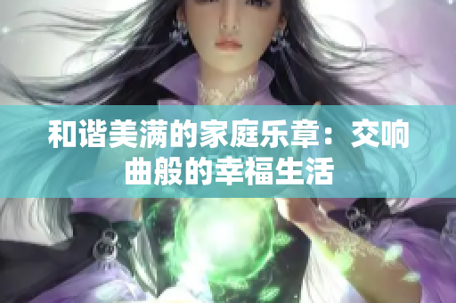 和谐美满的家庭乐章：交响曲般的幸福生活