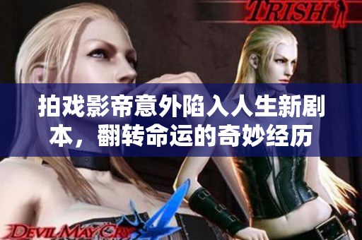 拍戏影帝意外陷入人生新剧本，翻转命运的奇妙经历