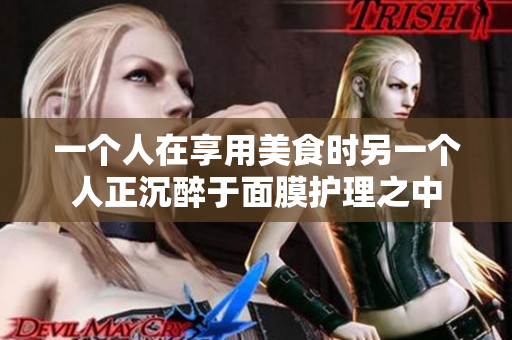一个人在享用美食时另一个人正沉醉于面膜护理之中