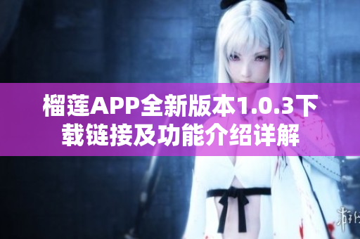 榴莲APP全新版本1.0.3下载链接及功能介绍详解