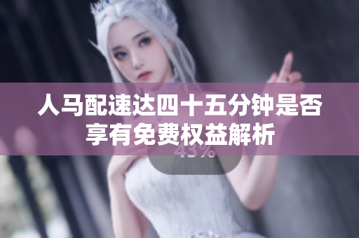 人马配速达四十五分钟是否享有免费权益解析