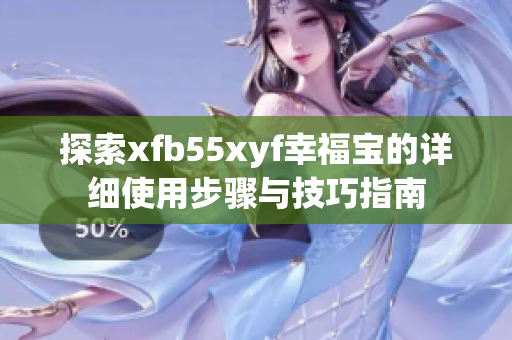 探索xfb55xyf幸福宝的详细使用步骤与技巧指南
