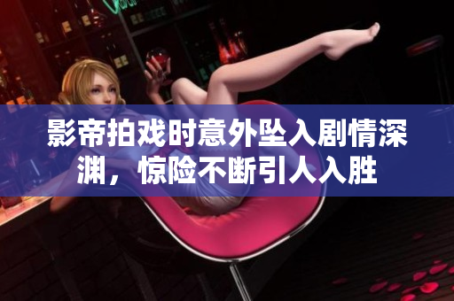 影帝拍戏时意外坠入剧情深渊，惊险不断引人入胜