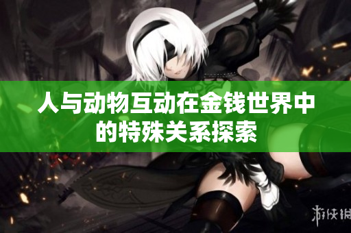人与动物互动在金钱世界中的特殊关系探索