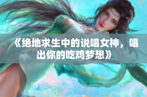 《绝地求生中的说唱女神，唱出你的吃鸡梦想》