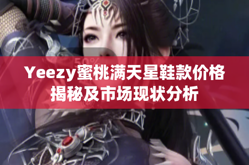 Yeezy蜜桃满天星鞋款价格揭秘及市场现状分析