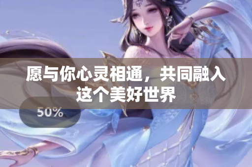 愿与你心灵相通，共同融入这个美好世界