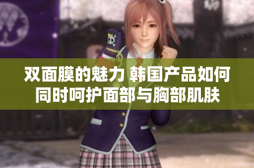 双面膜的魅力 韩国产品如何同时呵护面部与胸部肌肤