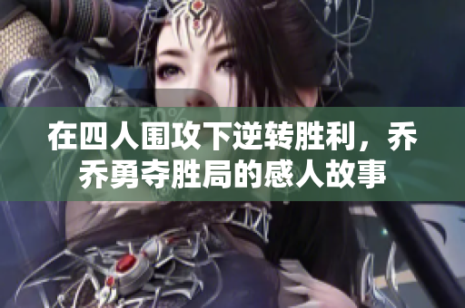 在四人围攻下逆转胜利，乔乔勇夺胜局的感人故事