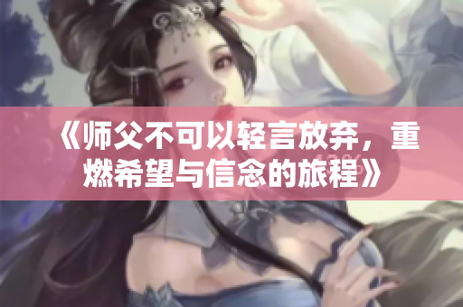《师父不可以轻言放弃，重燃希望与信念的旅程》