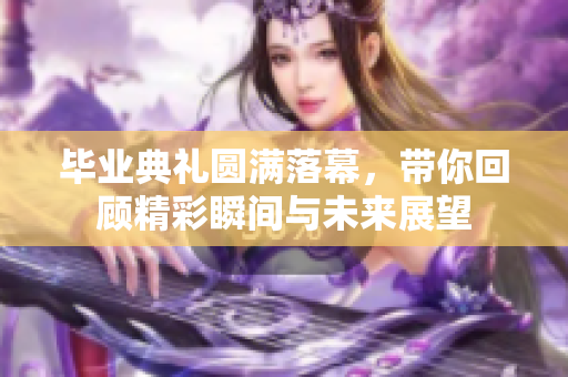 毕业典礼圆满落幕，带你回顾精彩瞬间与未来展望