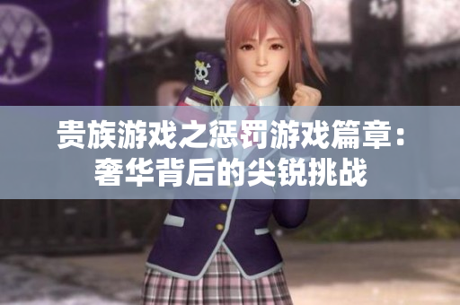 贵族游戏之惩罚游戏篇章：奢华背后的尖锐挑战