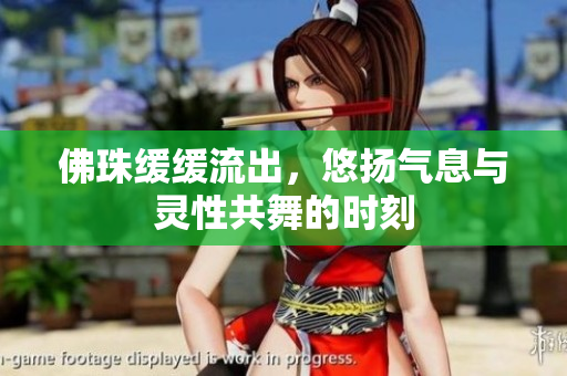佛珠缓缓流出，悠扬气息与灵性共舞的时刻